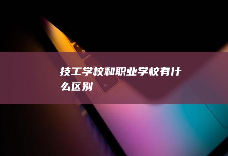 技工学校和职业学校有什么区别