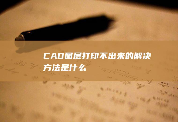 CAD图层打印不出来的解决方法是什么