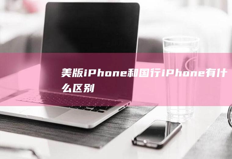 美版iPhone和国行iPhone有什么区别