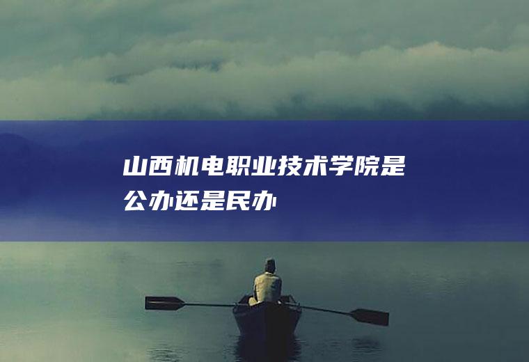 山西机电职业技术学院是公办还是民办