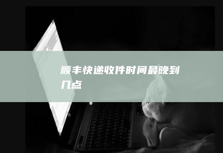 顺丰快递收件时间最晚到几点