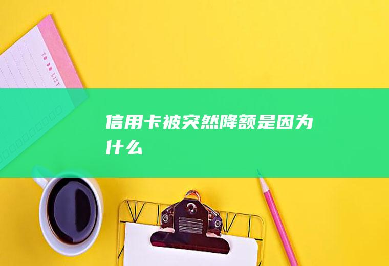 信用卡被突然降额是因为什么