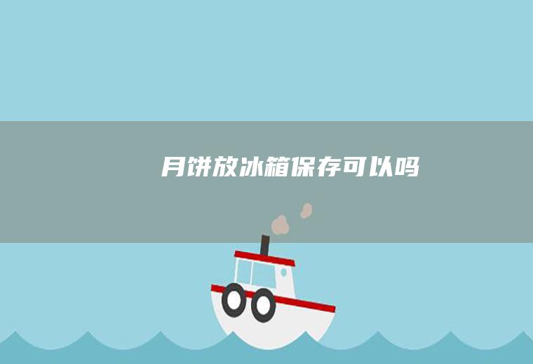 月饼放冰箱保存可以吗