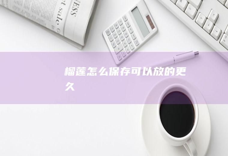 榴莲怎么保存可以放的更久