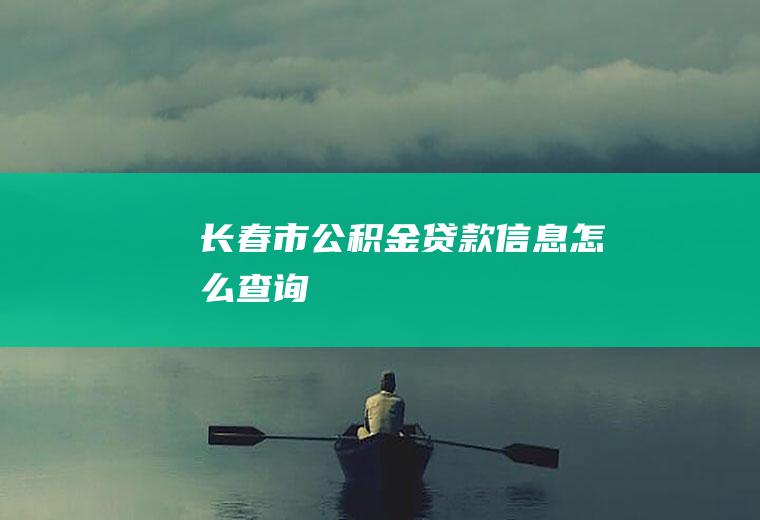 长春市公积金贷款信息怎么查询