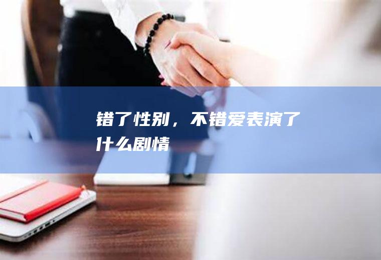 《错了性别，不错爱》表演了什么剧情