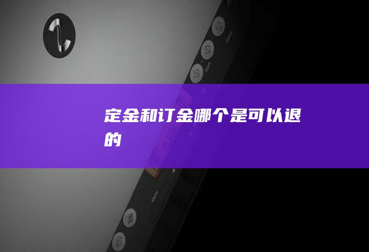 定金和订金哪个是可以退的