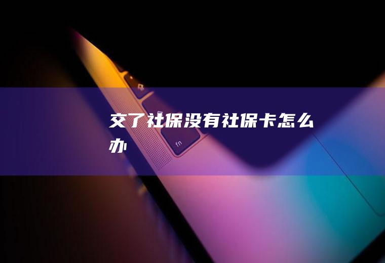 交了社保没有社保卡怎么办