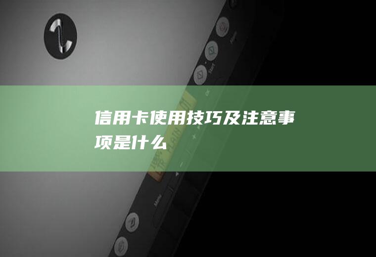 信用卡使用技巧及注意事项是什么