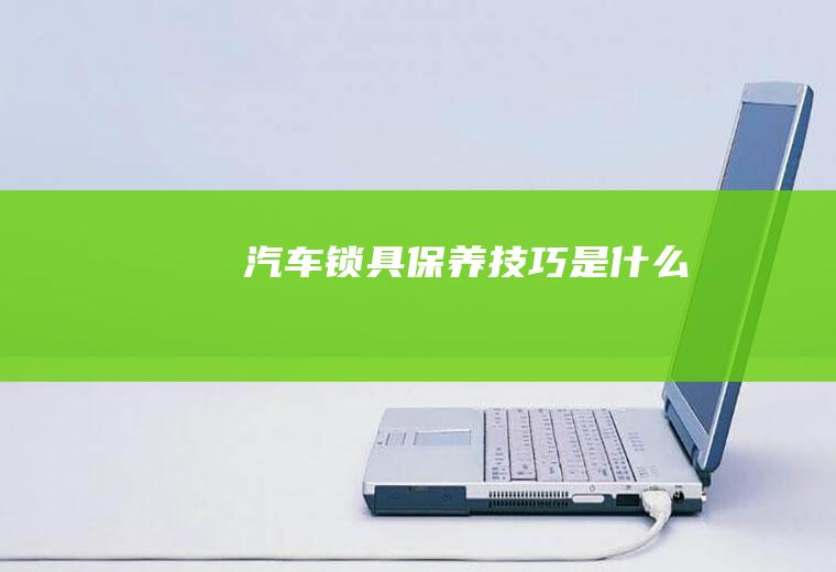 汽车锁具保养技巧是什么