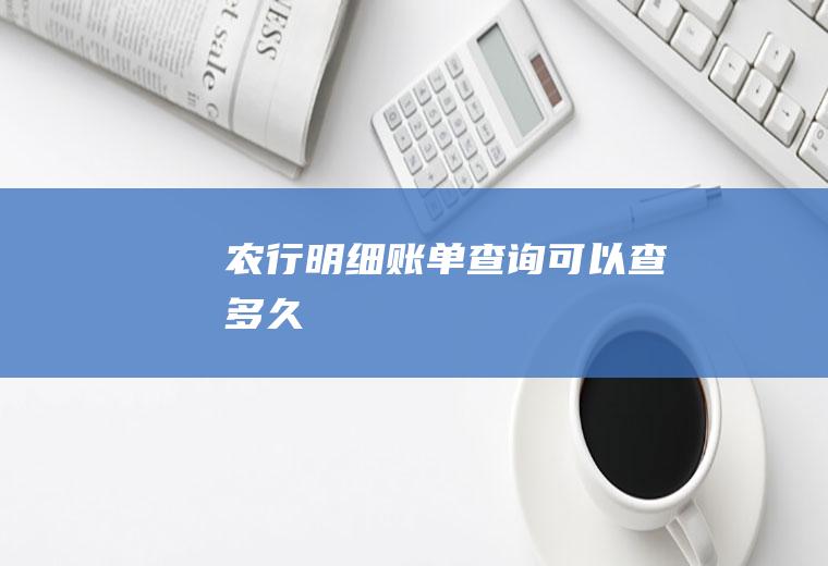 农行明细账单查询可以查多久