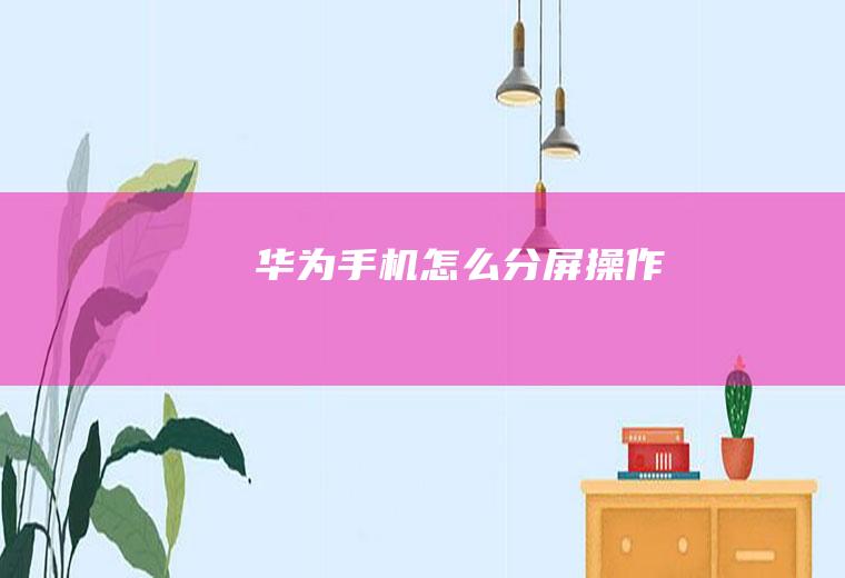 华为手机怎么分屏操作