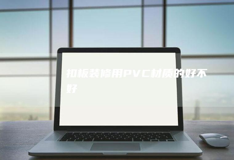 扣板装修用PVC材质的好不好