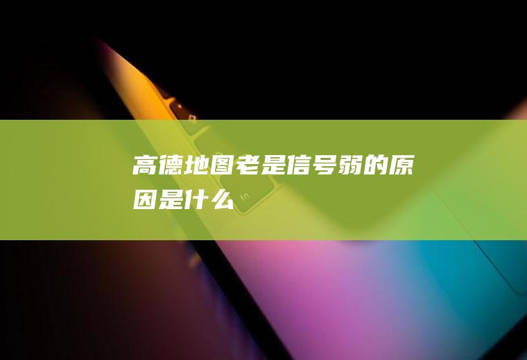 高德地图老是信号弱的原因是什么