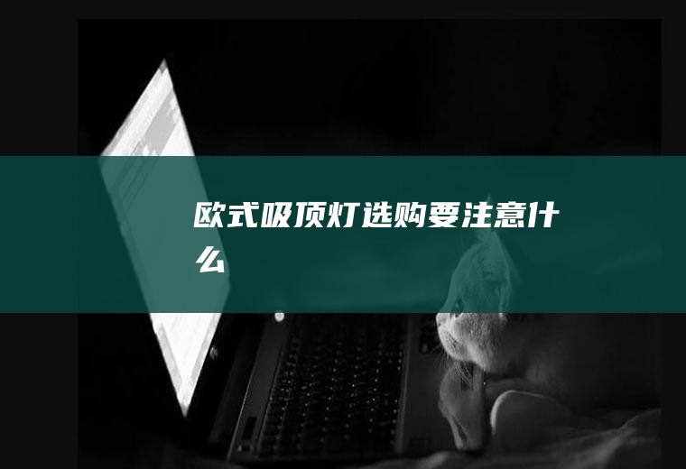 欧式吸顶灯选购要注意什么