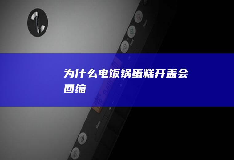 为什么电饭锅蛋糕开盖会回缩