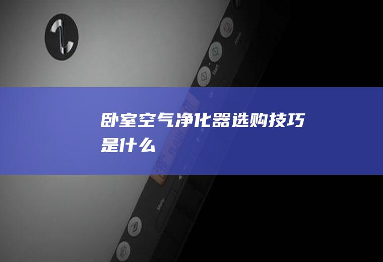 卧室空气净化器选购技巧是什么