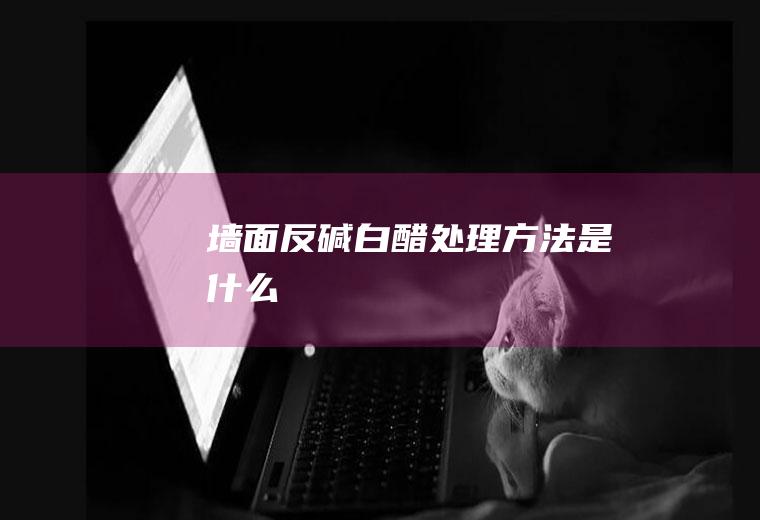 墙面反碱白醋处理方法是什么