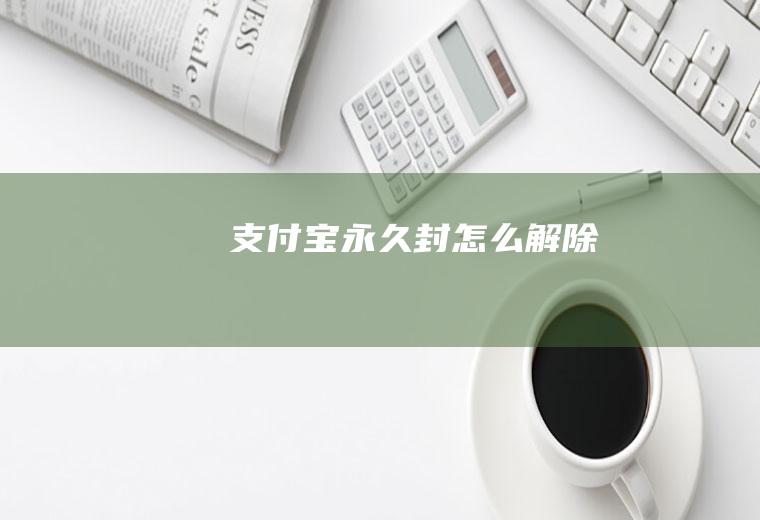 支付宝永久封怎么解除