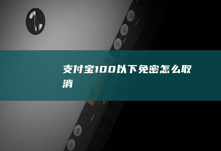 支付宝100以下免密怎么取消