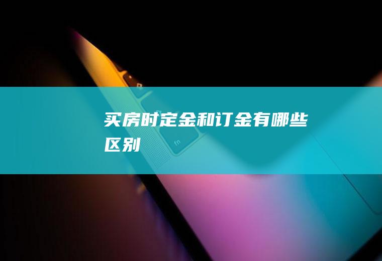 买房时定金和订金有哪些区别