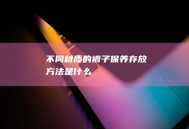 不同材质的褥子保养存放方法是什么