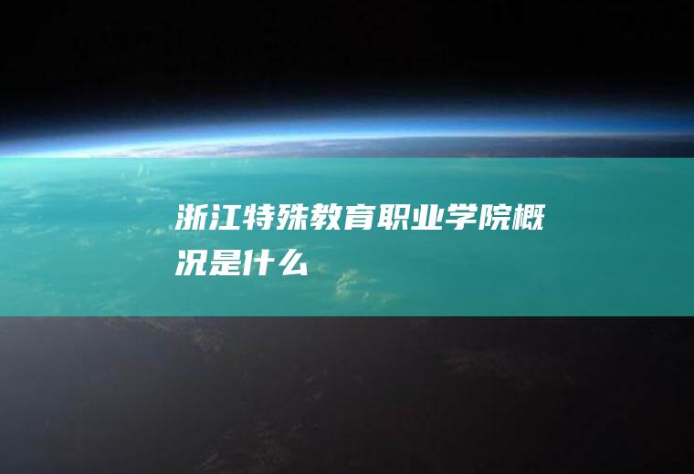 浙江特殊教育职业学院概况是什么