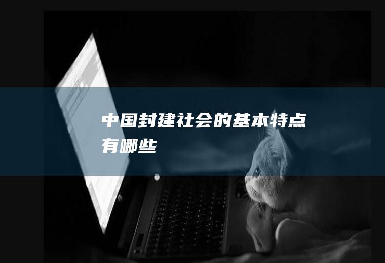 中国封建社会的基本特点有哪些