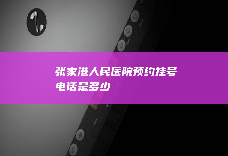 张家港人民医院预约挂号电话是多少