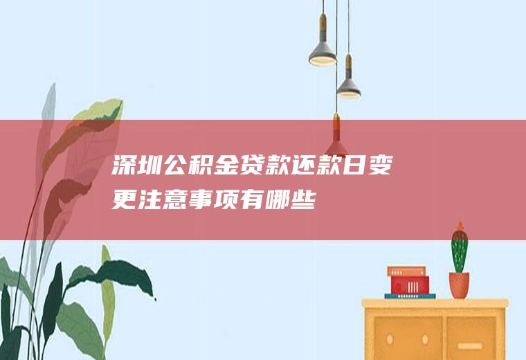 深圳公积金贷款还款日变更注意事项有哪些