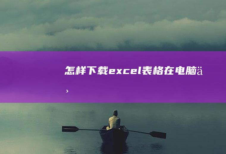 怎样下载excel表格在电脑上