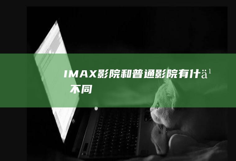 IMAX影院和普通影院有什么不同