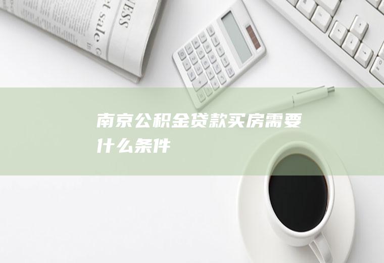 南京公积金贷款买房需要什么条件