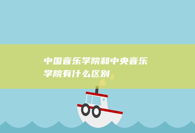 中国音乐学院和中央音乐学院有什么区别