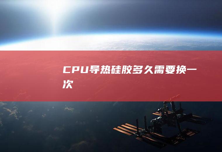 CPU导热硅胶多久需要换一次