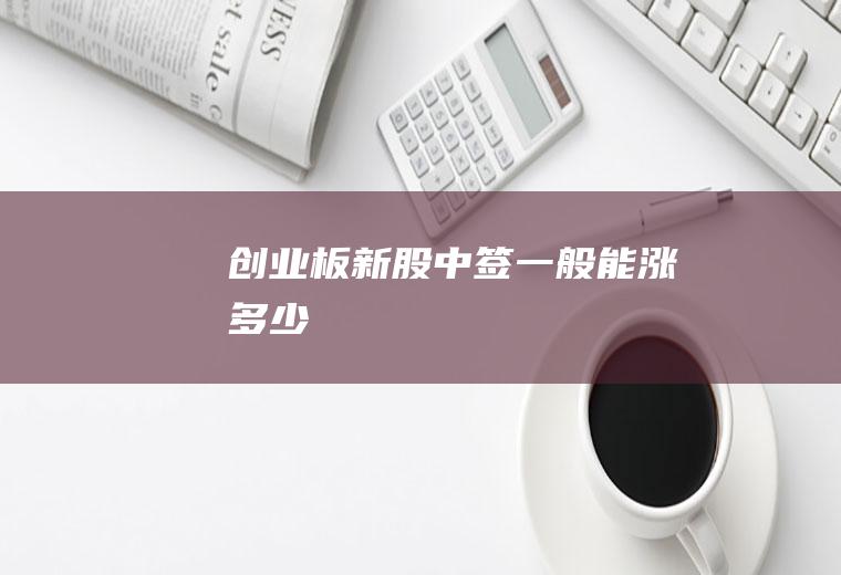 创业板新股中签一般能涨多少