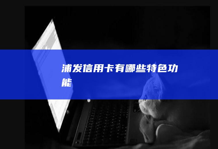 浦发信用卡有哪些特色功能