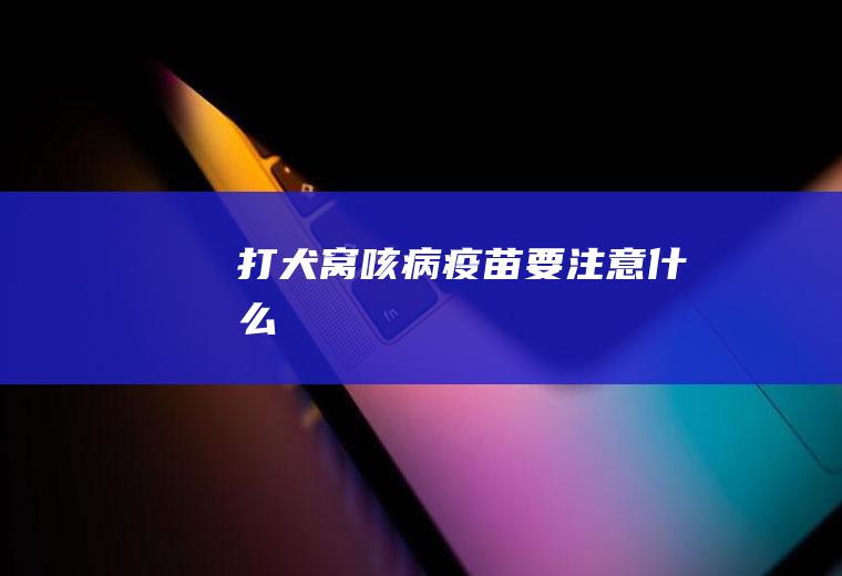 打犬窝咳病疫苗要注意什么