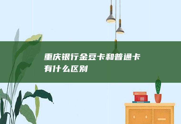 重庆银行金豆卡和普通卡有什么区别