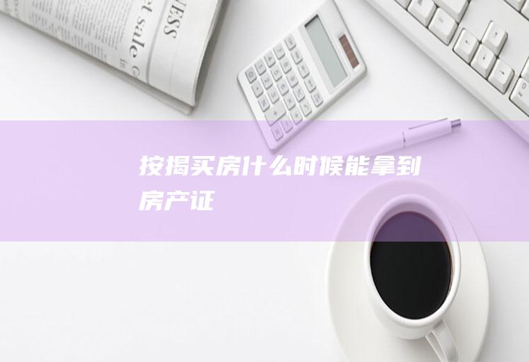 按揭买房什么时候能拿到房产证