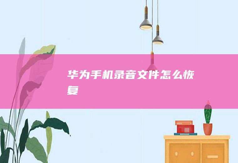 华为手机录音文件怎么恢复