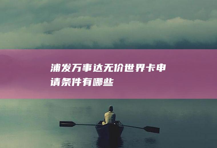 浦发万事达无价世界卡申请条件有哪些