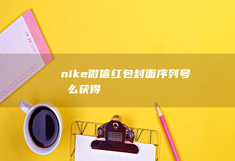 nike微信红包封面序列号怎么获得