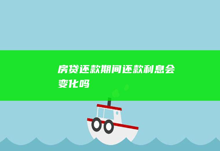 房贷还款期间还款利息会变化吗