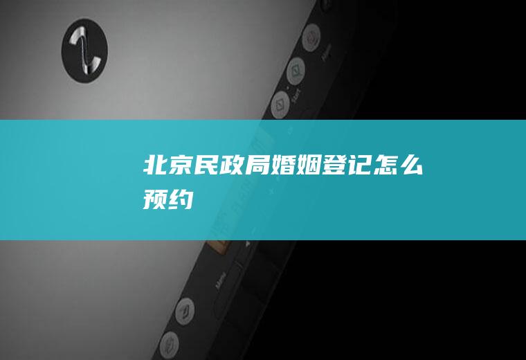 北京民政局婚姻登记怎么预约