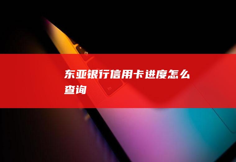 东亚银行信用卡进度怎么查询