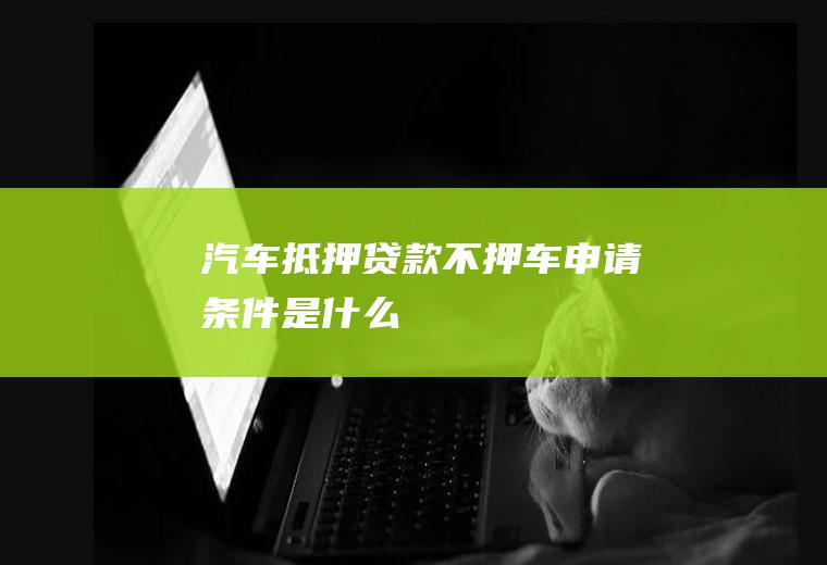 汽车抵押贷款不押车申请条件是什么