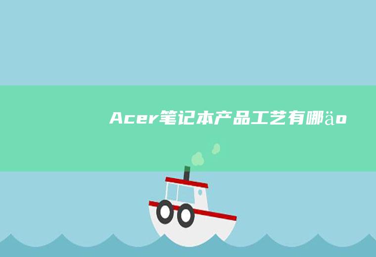 Acer笔记本产品工艺有哪些