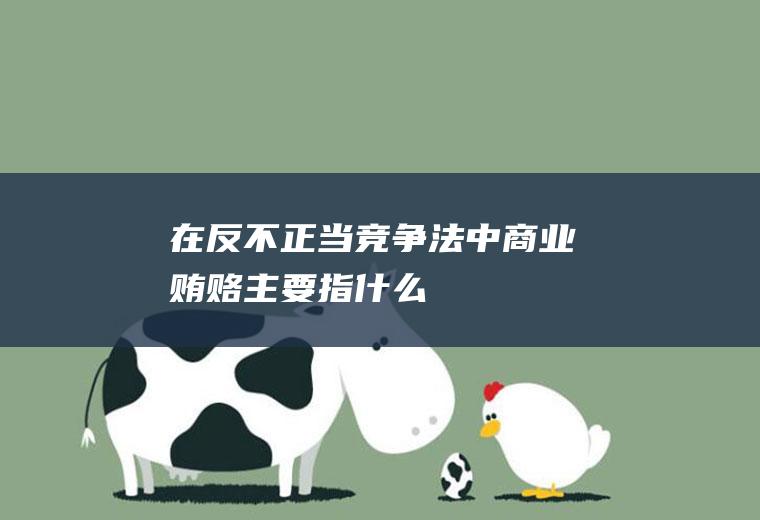 在反不正当竞争法中商业贿赂主要指什么