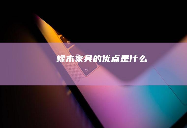 橡木家具的优点是什么